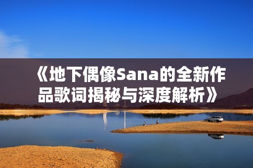 《地下偶像Sana的全新作品歌词揭秘与深度解析》