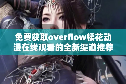 免费获取overflow樱花动漫在线观看的全新渠道推荐