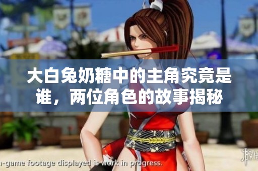 大白兔奶糖中的主角究竟是谁，两位角色的故事揭秘