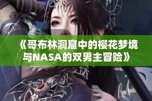 《哥布林洞窟中的樱花梦境与NASA的双男主冒险》