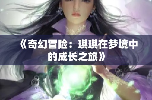 《奇幻冒险：琪琪在梦境中的成长之旅》