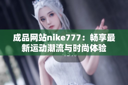 成品网站nike777：畅享最新运动潮流与时尚体验