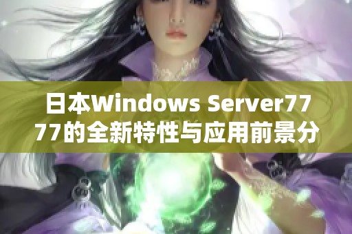 日本Windows Server7777的全新特性与应用前景分析