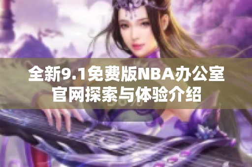 全新9.1免费版NBA办公室官网探索与体验介绍