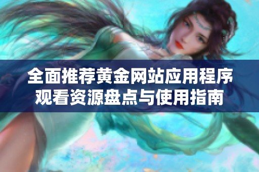 全面推荐黄金网站应用程序观看资源盘点与使用指南