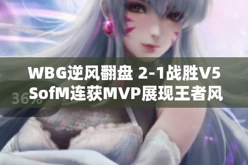 WBG逆风翻盘 2-1战胜V5 SofM连获MVP展现王者风范