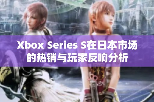 Xbox Series S在日本市场的热销与玩家反响分析