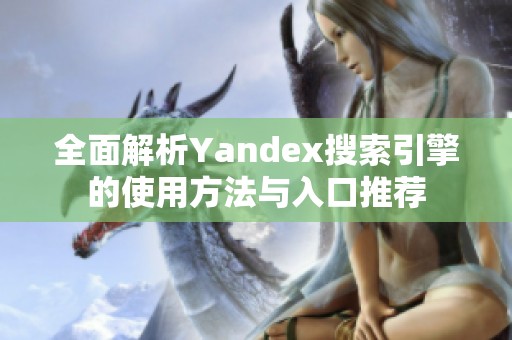 全面解析Yandex搜索引擎的使用方法与入口推荐