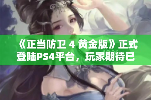 《正当防卫 4 黄金版》正式登陆PS4平台，玩家期待已久的动作新作！