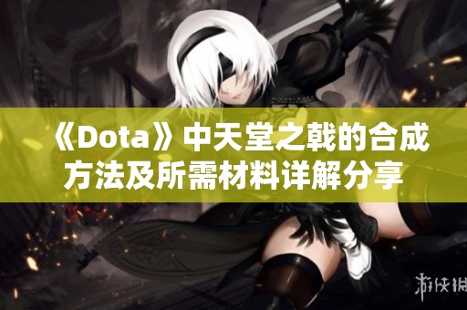 《Dota》中天堂之戟的合成方法及所需材料详解分享