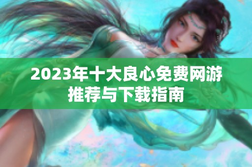 2023年十大良心免费网游推荐与下载指南