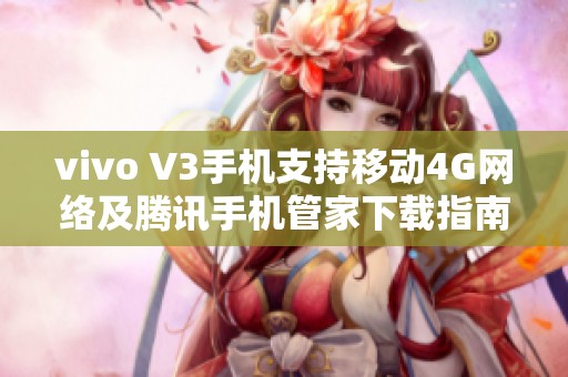 vivo V3手机支持移动4G网络及腾讯手机管家下载指南