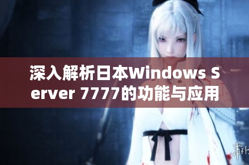 深入解析日本Windows Server 7777的功能与应用场景