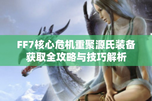 FF7核心危机重聚源氏装备获取全攻略与技巧解析