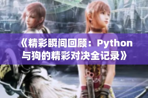 《精彩瞬间回顾：Python与狗的精彩对决全记录》