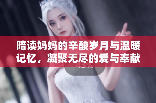 陪读妈妈的辛酸岁月与温暖记忆，凝聚无尽的爱与奉献