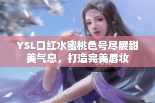 YSL口红水蜜桃色号尽展甜美气息，打造完美唇妆