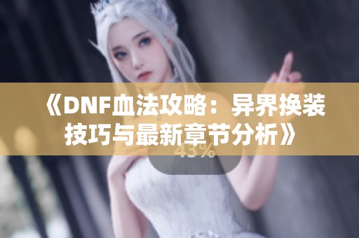 《DNF血法攻略：异界换装技巧与最新章节分析》