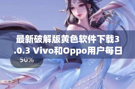 最新破解版黄色软件下载3.0.3 Vivo和Oppo用户每日无限使用三次