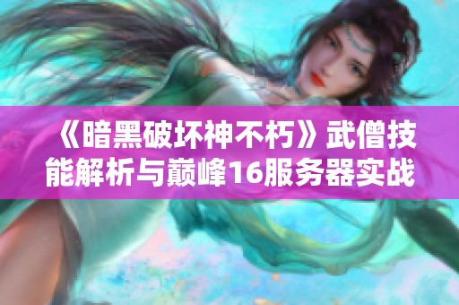 《暗黑破坏神不朽》武僧技能解析与巅峰16服务器实战心得分享