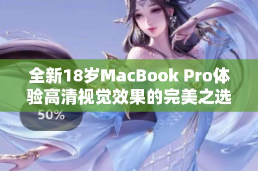 全新18岁MacBook Pro体验高清视觉效果的完美之选