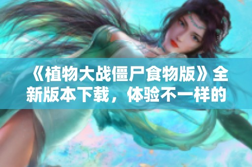 《植物大战僵尸食物版》全新版本下载，体验不一样的战斗乐趣！