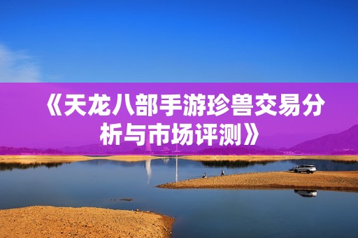 《天龙八部手游珍兽交易分析与市场评测》