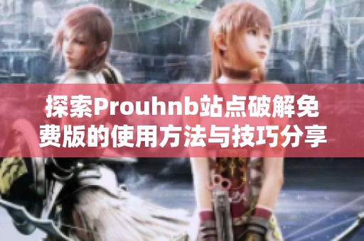 探索Prouhnb站点破解免费版的使用方法与技巧分享