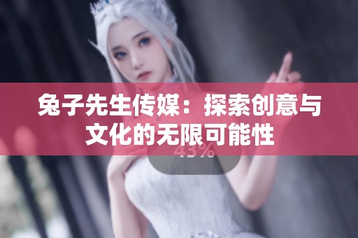 兔子先生传媒：探索创意与文化的无限可能性