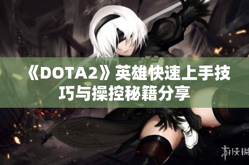 《DOTA2》英雄快速上手技巧与操控秘籍分享