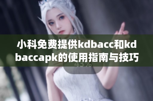 小科免费提供kdbacc和kdbaccapk的使用指南与技巧