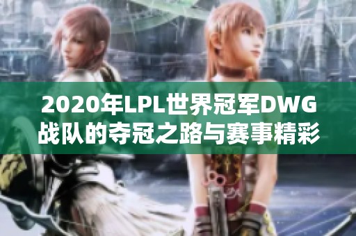 2020年LPL世界冠军DWG战队的夺冠之路与赛事精彩分析