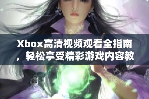 Xbox高清视频观看全指南，轻松享受精彩游戏内容教程