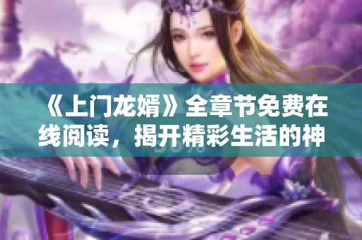 《上门龙婿》全章节免费在线阅读，揭开精彩生活的神秘面纱