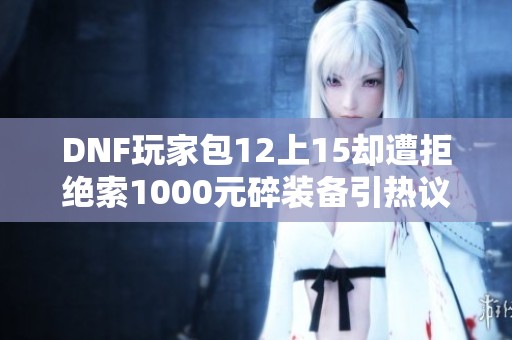 DNF玩家包12上15却遭拒绝索1000元碎装备引热议