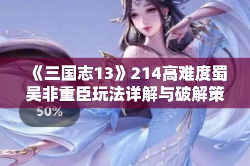 《三国志13》214高难度蜀吴非重臣玩法详解与破解策略解析
