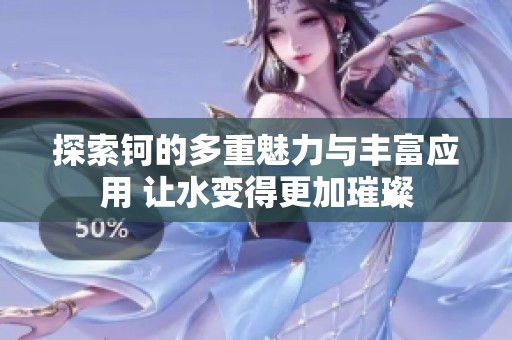 探索钶的多重魅力与丰富应用 让水变得更加璀璨