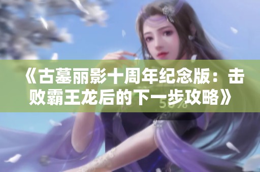 《古墓丽影十周年纪念版：击败霸王龙后的下一步攻略》