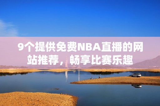 9个提供免费NBA直播的网站推荐，畅享比赛乐趣