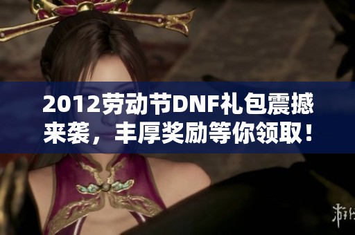 2012劳动节DNF礼包震撼来袭，丰厚奖励等你领取！