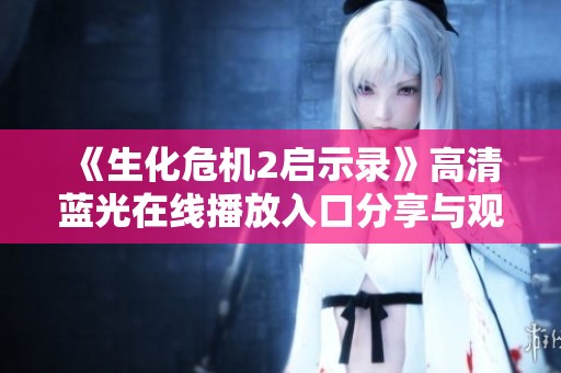 《生化危机2启示录》高清蓝光在线播放入口分享与观影指南