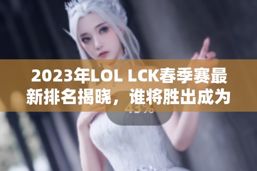 2023年LOL LCK春季赛最新排名揭晓，谁将胜出成为冠军？