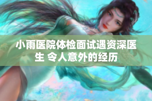 小雨医院体检面试遇资深医生 令人意外的经历