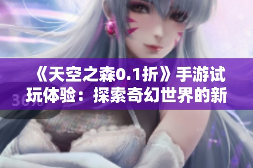 《天空之森0.1折》手游试玩体验：探索奇幻世界的新冒险之旅