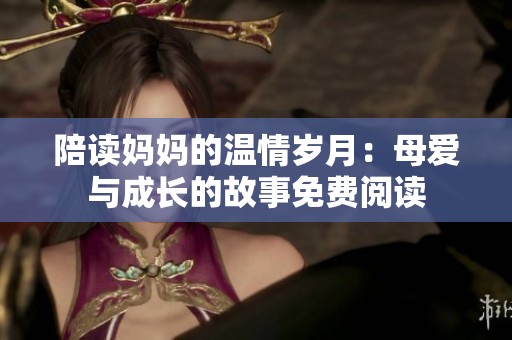 陪读妈妈的温情岁月：母爱与成长的故事免费阅读