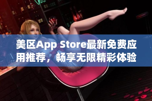 美区App Store最新免费应用推荐，畅享无限精彩体验