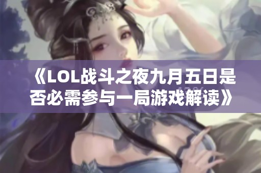 《LOL战斗之夜九月五日是否必需参与一局游戏解读》