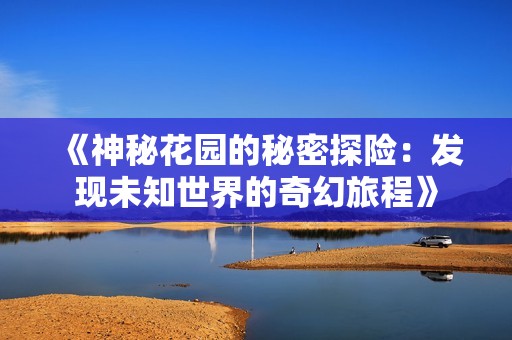 《神秘花园的秘密探险：发现未知世界的奇幻旅程》