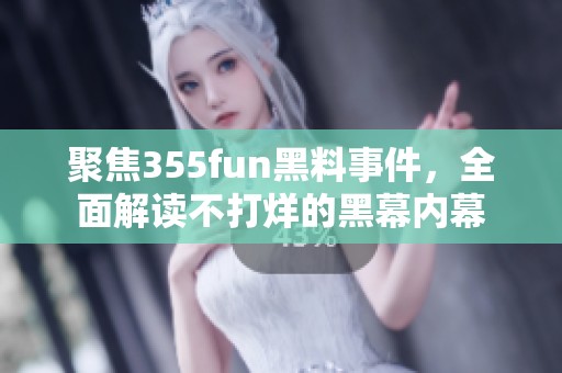 聚焦355fun黑料事件，全面解读不打烊的黑幕内幕