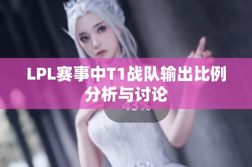 LPL赛事中T1战队输出比例分析与讨论